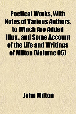 Book cover for Poetical Works, with Notes of Various Authors. to Which Are Added Illus., and Some Account of the Life and Writings of Milton (Volume 05)