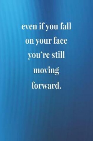 Cover of Even If You Fall On Your Face You're Still Moving Forward.