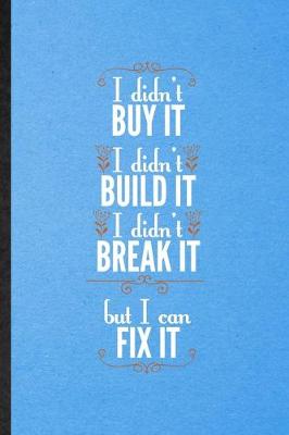 Book cover for I Didn't Buy It I Didn't Build It I Didn't Break It but I Can Fix It