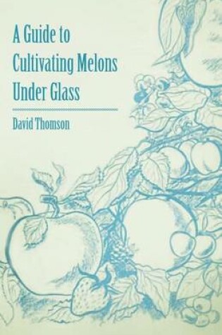 Cover of A Guide to Cultivating Melons Under Glass