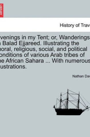 Cover of Evenings in My Tent; Or, Wanderings in Balad Ejjareed. Illustrating the Moral, Religious, Social, and Political Conditions of Various Arab Tribes of the African Sahara ... with Numerous Illustrations.