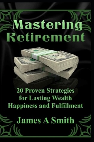 Cover of Mastering Retirement 20 Proven Strategies for Lasting Wealth, Happiness and Fulfillment