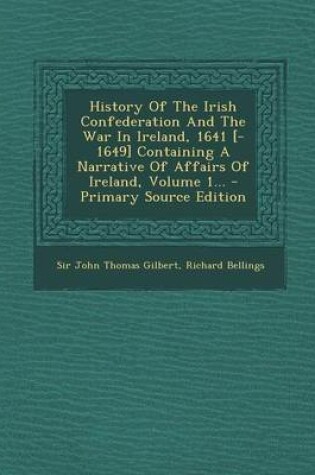 Cover of History of the Irish Confederation and the War in Ireland, 1641 [-1649] Containing a Narrative of Affairs of Ireland, Volume 1... - Primary Source EDI