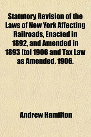 Cover of Statutory Revision of the Laws of New York Affecting Railroads, Enacted in 1892, and Amended in 1893 [To] 1906 and Tax Law as Amended. 1906.