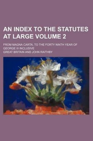 Cover of An Index to the Statutes at Large Volume 2; From Magna Carta, to the Forty Ninth Year of George III Inclusive