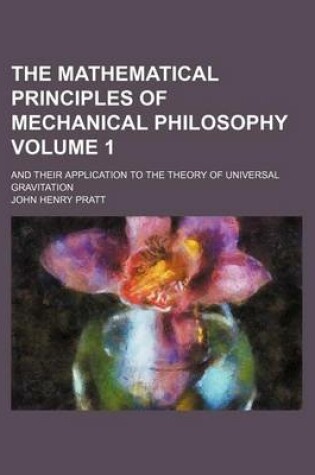 Cover of The Mathematical Principles of Mechanical Philosophy Volume 1; And Their Application to the Theory of Universal Gravitation
