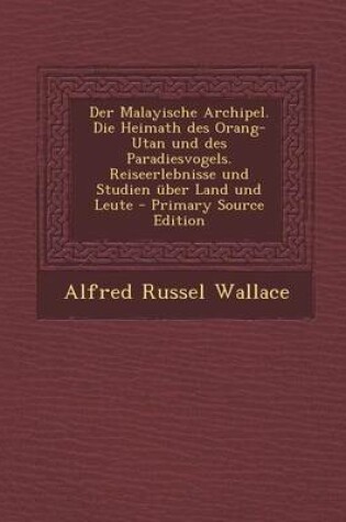 Cover of Der Malayische Archipel. Die Heimath Des Orang-Utan Und Des Paradiesvogels. Reiseerlebnisse Und Studien Uber Land Und Leute - Primary Source Edition