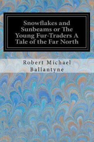 Cover of Snowflakes and Sunbeams or The Young Fur-Traders A Tale of the Far North