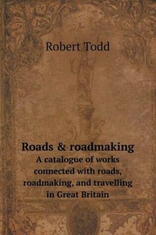 Cover of Roads & roadmaking A catalogue of works connected with roads, roadmaking, and travelling in Great Britain