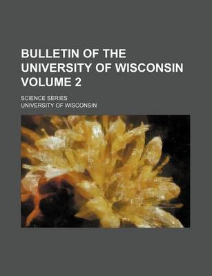 Book cover for Bulletin of the University of Wisconsin Volume 2; Science Series