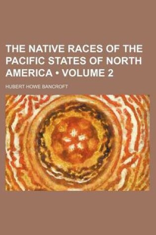 Cover of The Native Races of the Pacific States of North America (Volume 2)