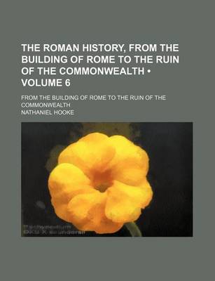 Book cover for The Roman History, from the Building of Rome to the Ruin of the Commonwealth (Volume 6); From the Building of Rome to the Ruin of the Commonwealth