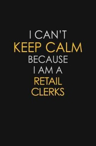 Cover of I Can't Keep Calm Because I Am A Retail Clerks