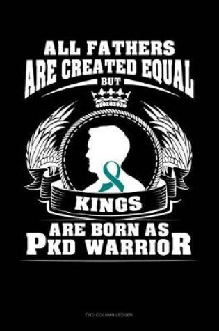 Cover of All Fathers Are Created Equal But Kings Are Born as Pkd Warrior