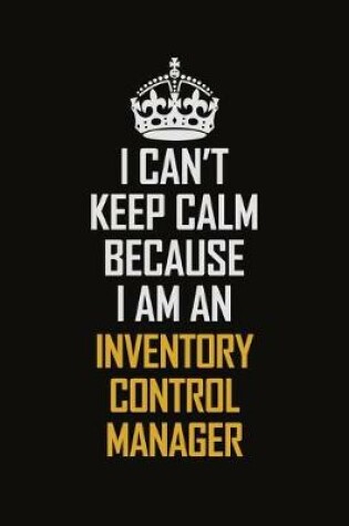 Cover of I Can't Keep Calm Because I Am An Inventory Control Manager