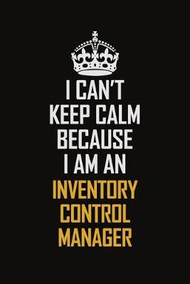 Book cover for I Can't Keep Calm Because I Am An Inventory Control Manager