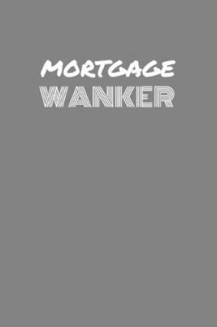 Cover of Mortgage Wanker