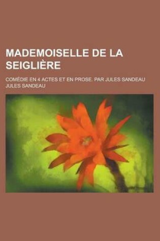 Cover of Mademoiselle de La Seigliere; Comedie En 4 Actes Et En Prose. Par Jules Sandeau