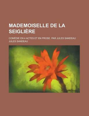 Book cover for Mademoiselle de La Seigliere; Comedie En 4 Actes Et En Prose. Par Jules Sandeau