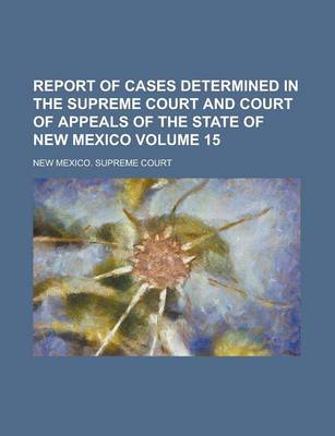 Book cover for Report of Cases Determined in the Supreme Court and Court of Appeals of the State of New Mexico Volume 15