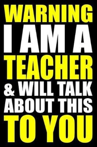 Cover of Warning I Am a Teacher and Will Talk about This to You