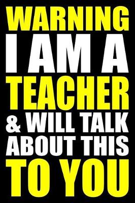 Book cover for Warning I Am a Teacher and Will Talk about This to You