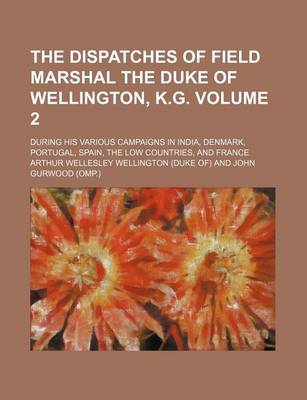 Book cover for The Dispatches of Field Marshal the Duke of Wellington, K.G. Volume 2; During His Various Campaigns in India, Denmark, Portugal, Spain, the Low Countries, and France