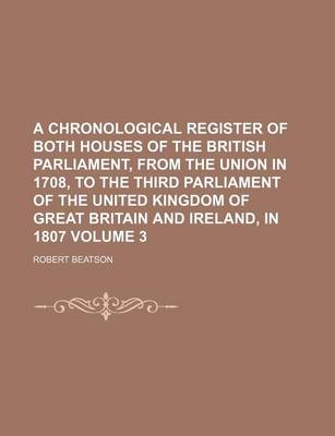 Book cover for A Chronological Register of Both Houses of the British Parliament, from the Union in 1708, to the Third Parliament of the United Kingdom of Great Britain and Ireland, in 1807 Volume 3