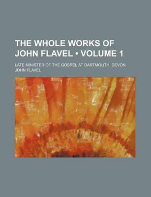Book cover for The Whole Works of John Flavel (Volume 1 ); Late Minister of the Gospel at Dartmouth, Devon