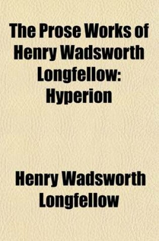 Cover of The Prose Works of Henry Wadsworth Longfellow (Volume 2); Hyperion