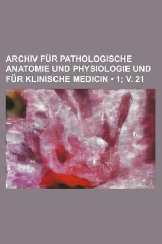 Cover of Archiv Fur Pathologische Anatomie Und Physiologie Und Fur Klinische Medicin (1; V. 21)