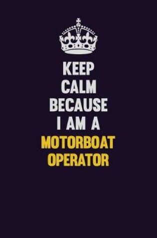 Cover of Keep Calm Because I Am A Motorboat Operator