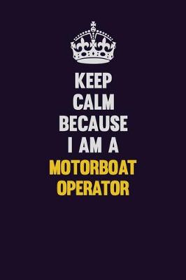 Book cover for Keep Calm Because I Am A Motorboat Operator