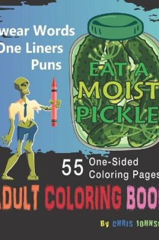 Cover of Eat a Moist Pickle Adult Coloring Book Swear Words, Assorted One-Liner Words and Puns of Fun