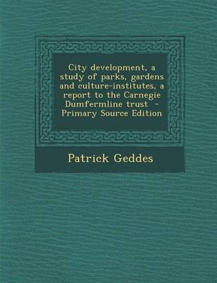 Book cover for City Development, a Study of Parks, Gardens and Culture-Institutes, a Report to the Carnegie Dumfermline Trust - Primary Source Edition