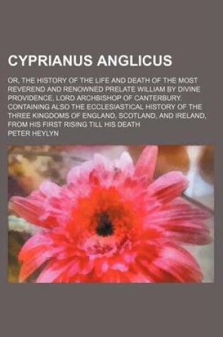 Cover of Cyprianus Anglicus; Or, the History of the Life and Death of the Most Reverend and Renowned Prelate William by Divine Providence, Lord Archbishop of C