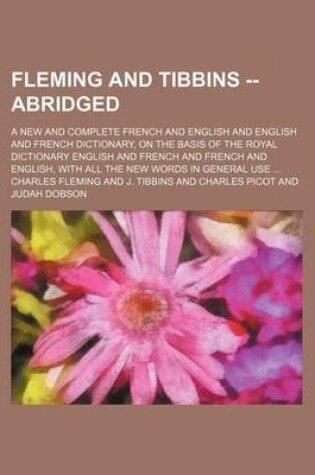 Cover of Fleming and Tibbins -- Abridged; A New and Complete French and English and English and French Dictionary, on the Basis of the Royal Dictionary English and French and French and English, with All the New Words in General Use ...