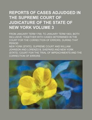 Book cover for Reports of Cases Adjudged in the Supreme Court of Judicature of the State of New York Volume 3; From January Term 1799, to January Term 1803, Both Inclusive Together with Cases Determined in the Court for the Correction of Errors, During That Period