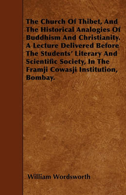 Book cover for The Church Of Thibet, And The Historical Analogies Of Buddhism And Christianity. A Lecture Delivered Before The Students' Literary And Scientific Society, In The Framji Cowasji Institution, Bombay.