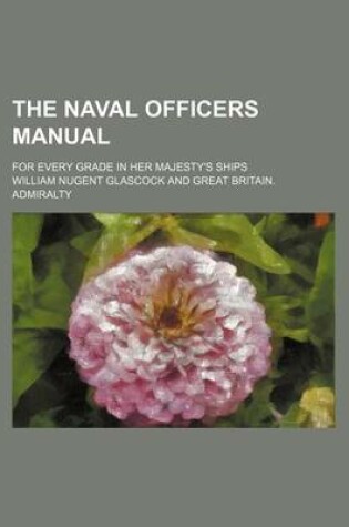 Cover of The Naval Officers Manual; For Every Grade in Her Majesty's Ships