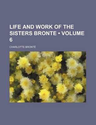 Book cover for Life and Work of the Sisters Bronte (Volume 6 )