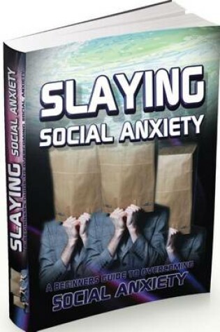 Cover of Slaying Social Anxiety ? a Beginners Guide to Overcoming Social Anxiety