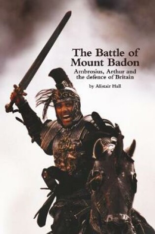 Cover of The Battle of Mount Badon, Ambrosius, Arthur and the defence of Britain