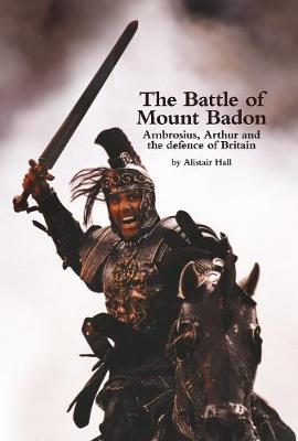 Book cover for The Battle of Mount Badon, Ambrosius, Arthur and the defence of Britain