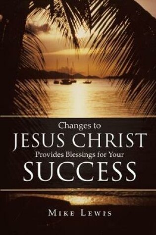 Cover of Changes to Jesus Christ Provides Blessings for Your Success