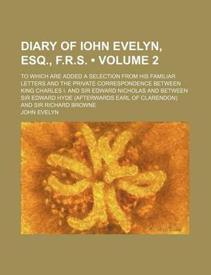 Book cover for Diary of Iohn Evelyn, Esq., F.R.S. (Volume 2); To Which Are Added a Selection from His Familiar Letters and the Private Correspondence Between King Charles I. and Sir Edward Nicholas and Between Sir Edward Hyde (Afterwards Earl of Clarendon) and Sir Richa