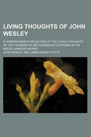 Cover of Living Thoughts of John Wesley; A Comprehensive Selection of the Living Thoughts of the Founder of Methodism as Contained in His Miscellaneous Works