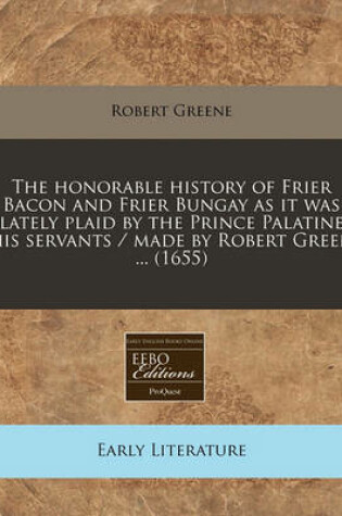 Cover of The Honorable History of Frier Bacon and Frier Bungay as It Was Lately Plaid by the Prince Palatine His Servants / Made by Robert Green ... (1655)