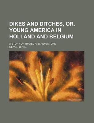 Book cover for Dikes and Ditches, Or, Young America in Holland and Belgium; A Story of Travel and Adventure