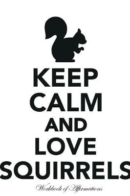 Book cover for Keep Calm Love Squirrels Workbook of Affirmations Keep Calm Love Squirrels Workbook of Affirmations